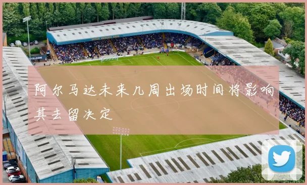 阿尔马达未来几周出场时间将影响其去留决定