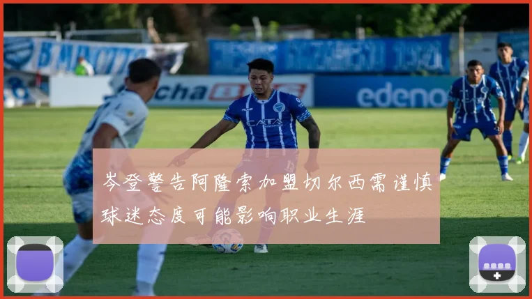 岑登警告阿隆索加盟切尔西需谨慎球迷态度可能影响职业生涯