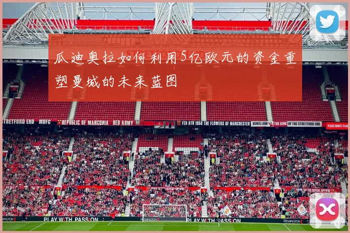 瓜迪奥拉如何利用5亿欧元的资金重塑曼城的未来蓝图