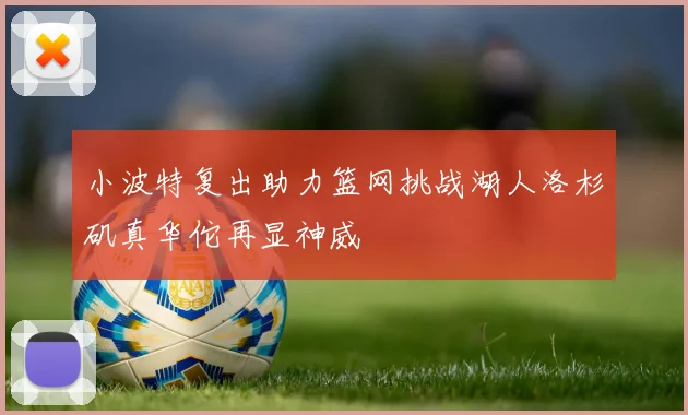 小波特复出助力篮网挑战湖人洛杉矶真华佗再显神威