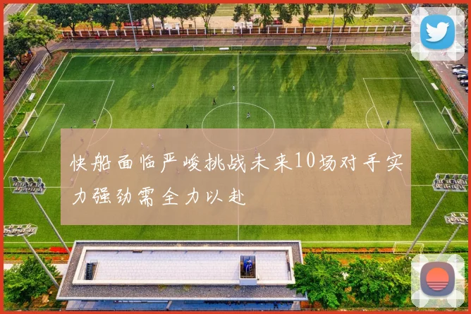 快船面临严峻挑战未来10场对手实力强劲需全力以赴