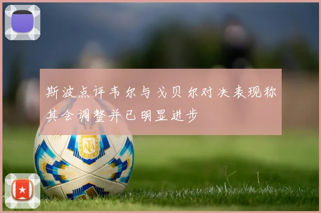 斯波点评韦尔与戈贝尔对决表现称其会调整并已明显进步