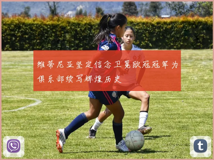 维蒂尼亚坚定信念卫冕欧冠冠军为俱乐部续写辉煌历史