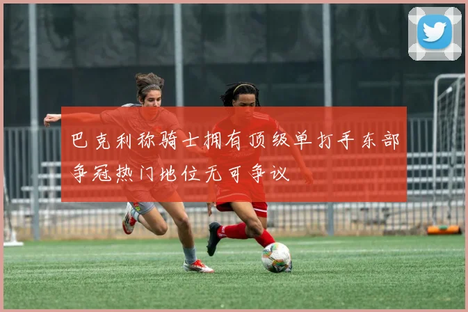 巴克利称骑士拥有顶级单打手东部争冠热门地位无可争议