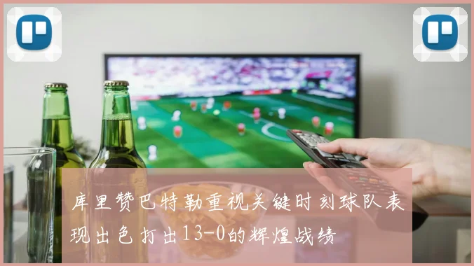 库里赞巴特勒重视关键时刻球队表现出色打出13-0的辉煌战绩